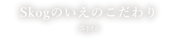 Skogのいえのこだわり